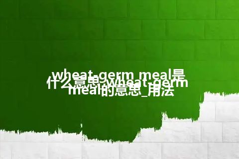 wheat-germ meal是什么意思_wheat-germ meal的意思_用法