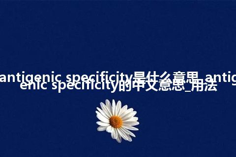 antigenic specificity是什么意思_antigenic specificity的中文意思_用法