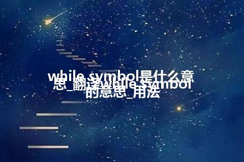 while symbol是什么意思_翻译while symbol的意思_用法