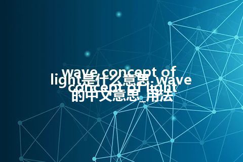 wave concept of light是什么意思_wave concept of light的中文意思_用法
