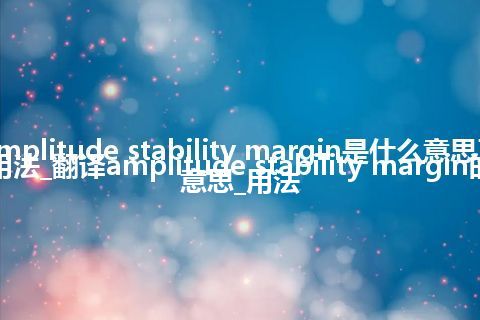 amplitude stability margin是什么意思及用法_翻译amplitude stability margin的意思_用法