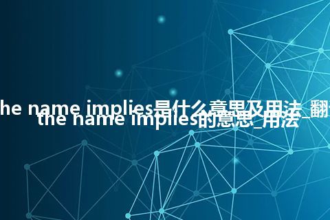 as the name implies是什么意思及用法_翻译as the name implies的意思_用法