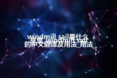 windmill sail是什么意思_windmill sail的中文翻译及用法_用法