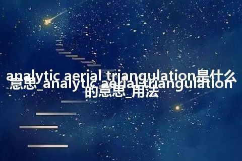 analytic aerial triangulation是什么意思_analytic aerial triangulation的意思_用法
