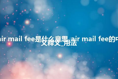 air mail fee是什么意思_air mail fee的中文释义_用法