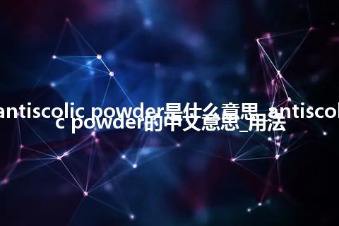 antiscolic powder是什么意思_antiscolic powder的中文意思_用法