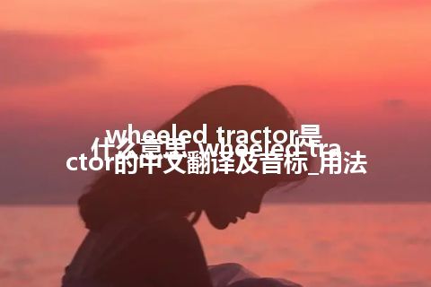 wheeled tractor是什么意思_wheeled tractor的中文翻译及音标_用法