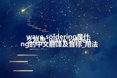 wave soldering是什么意思_wave soldering的中文翻译及音标_用法
