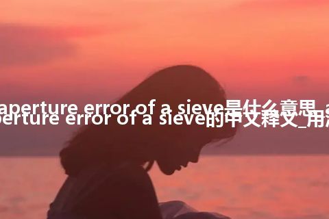 aperture error of a sieve是什么意思_aperture error of a sieve的中文释义_用法