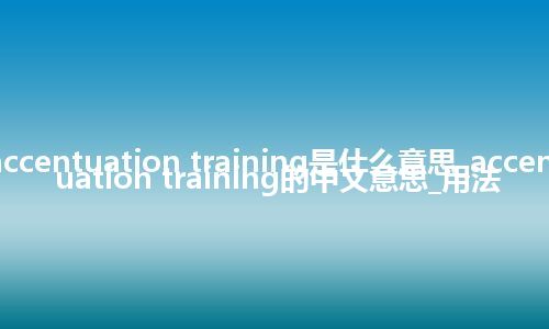 accentuation training是什么意思_accentuation training的中文意思_用法