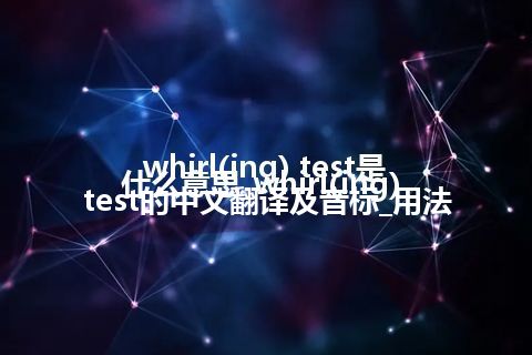 whirl(ing) test是什么意思_whirl(ing) test的中文翻译及音标_用法