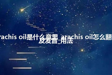 arachis oil是什么意思_arachis oil怎么翻译及发音_用法