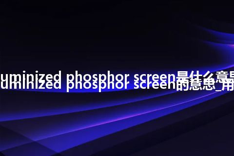 aluminized phosphor screen是什么意思_aluminized phosphor screen的意思_用法