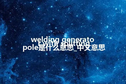 welding generator with splitting pole是什么意思_中文意思