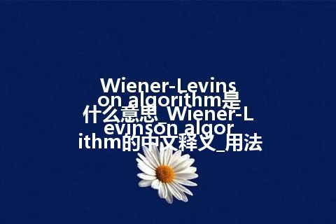 Wiener-Levinson algorithm是什么意思_Wiener-Levinson algorithm的中文释义_用法