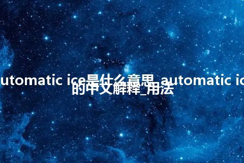 automatic ice是什么意思_automatic ice的中文解释_用法