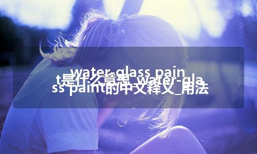 water-glass paint是什么意思_water-glass paint的中文释义_用法