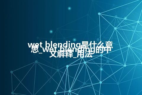 wet blending是什么意思_wet blending的中文解释_用法