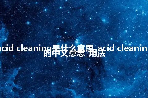 acid cleaning是什么意思_acid cleaning的中文意思_用法