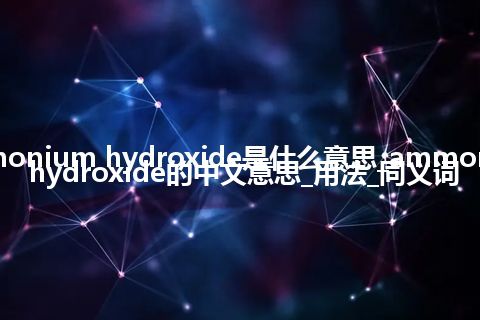 ammonium hydroxide是什么意思_ammonium hydroxide的中文意思_用法_同义词
