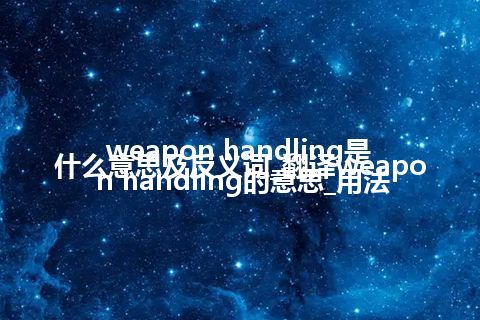 weapon handling是什么意思及反义词_翻译weapon handling的意思_用法