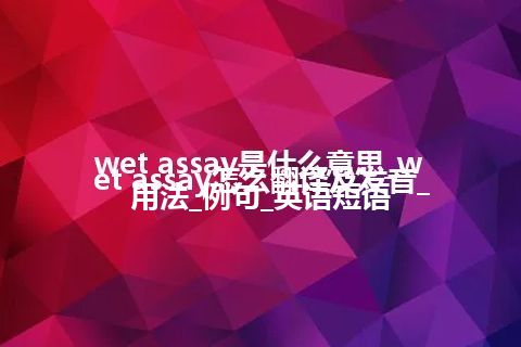 wet assay是什么意思_wet assay怎么翻译及发音_用法_例句_英语短语