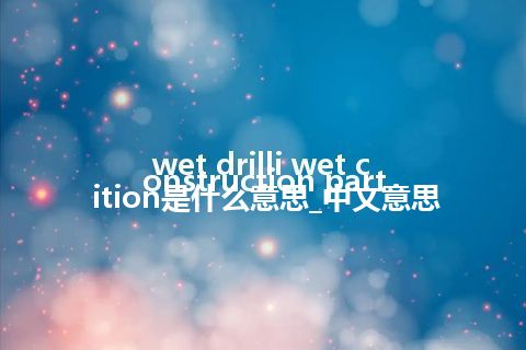 wet drilli wet construction partition是什么意思_中文意思