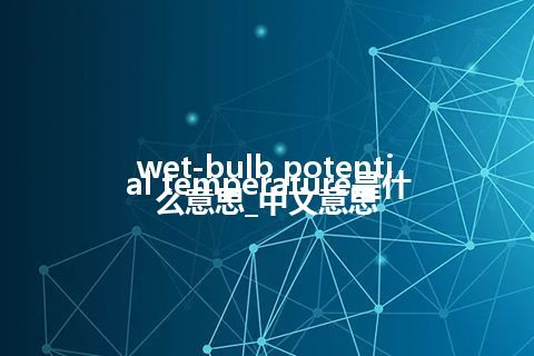 wet-bulb potential temperature是什么意思_中文意思