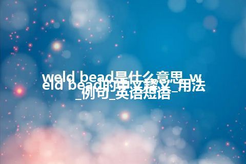 weld bead是什么意思_weld bead的中文释义_用法_例句_英语短语