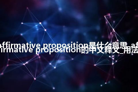 affirmative proposition是什么意思_affirmative proposition的中文释义_用法