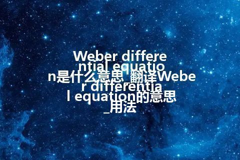 Weber differential equation是什么意思_翻译Weber differential equation的意思_用法
