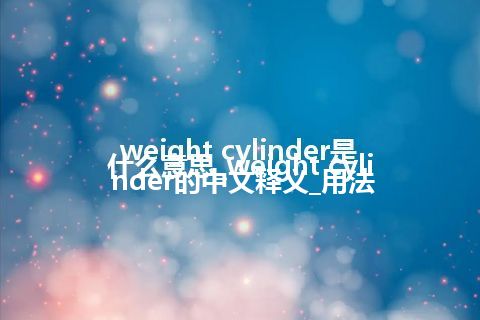 weight cylinder是什么意思_weight cylinder的中文释义_用法