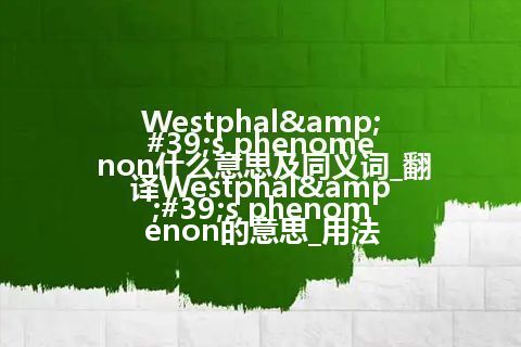Westphal's phenomenon什么意思及同义词_翻译Westphal's phenomenon的意思_用法