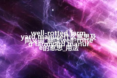 well-rotted farmyard manure什么意思及同义词_翻译well-rotted farmyard manure的意思_用法