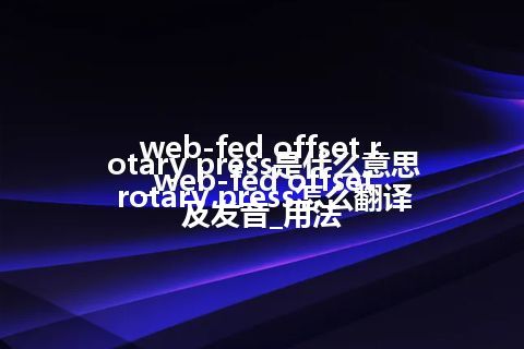 web-fed offset rotary press是什么意思_web-fed offset rotary press怎么翻译及发音_用法