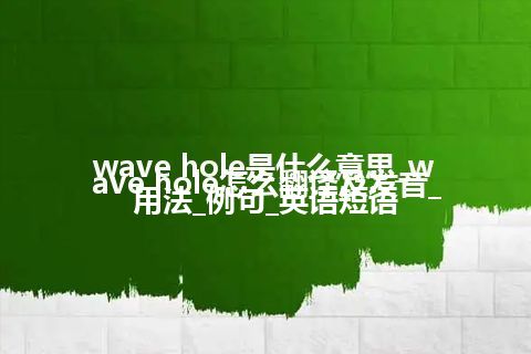wave hole是什么意思_wave hole怎么翻译及发音_用法_例句_英语短语