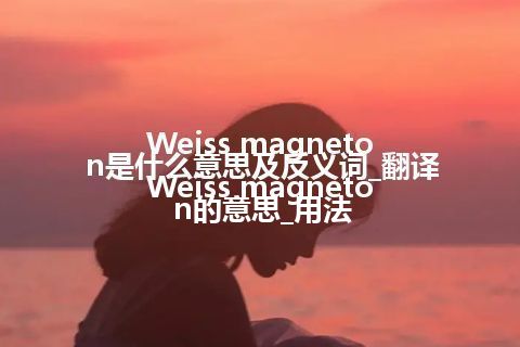 Weiss magneton是什么意思及反义词_翻译Weiss magneton的意思_用法