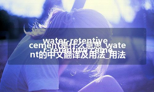 water-retentive cement是什么意思_water-retentive cement的中文翻译及用法_用法