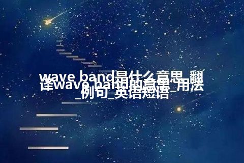wave band是什么意思_翻译wave band的意思_用法_例句_英语短语