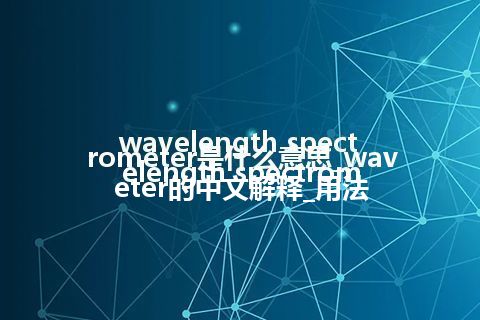 wavelength spectrometer是什么意思_wavelength spectrometer的中文解释_用法