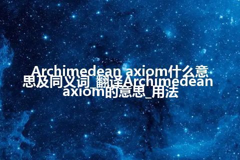 Archimedean axiom什么意思及同义词_翻译Archimedean axiom的意思_用法