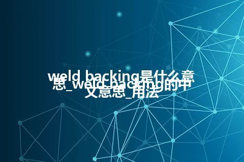 weld backing是什么意思_weld backing的中文意思_用法