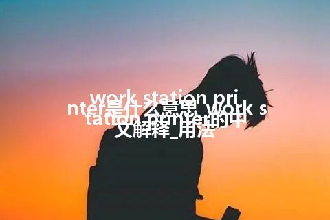 work station printer是什么意思_work station printer的中文解释_用法