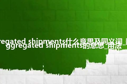 aggregated shipments什么意思及同义词_翻译aggregated shipments的意思_用法