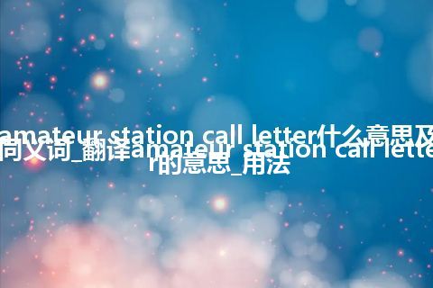 amateur station call letter什么意思及同义词_翻译amateur station call letter的意思_用法
