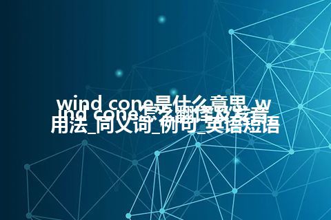 wind cone是什么意思_wind cone怎么翻译及发音_用法_同义词_例句_英语短语