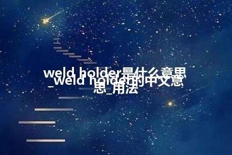 weld holder是什么意思_weld holder的中文意思_用法