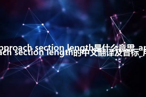 approach section length是什么意思_approach section length的中文翻译及音标_用法