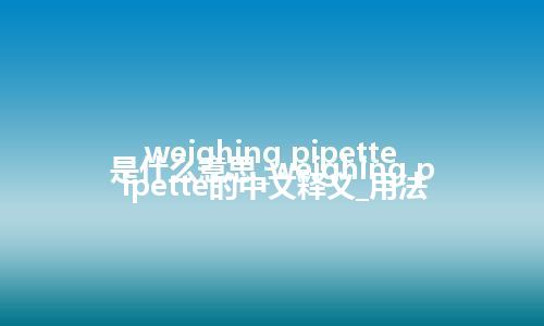 weighing pipette是什么意思_weighing pipette的中文释义_用法
