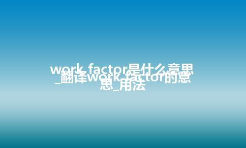 work factor是什么意思_翻译work factor的意思_用法